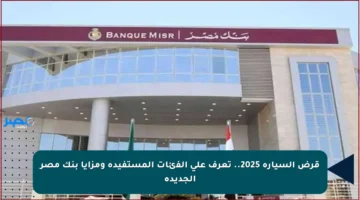 قرض السيارة 2025.. تعرف على الفئات المستفيدة ومزايا بنك مصر الجديدة